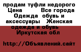 продам туфли недорого › Цена ­ 300 - Все города Одежда, обувь и аксессуары » Женская одежда и обувь   . Иркутская обл.